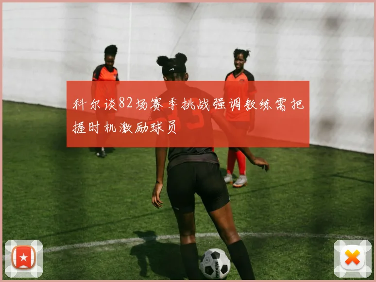 科尔谈82场赛季挑战强调教练需把握时机激励球员
