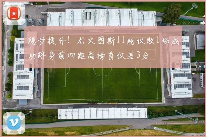 稳步提升！尤文图斯11轮仅败1场成功跻身前四距离榜首仅差3分