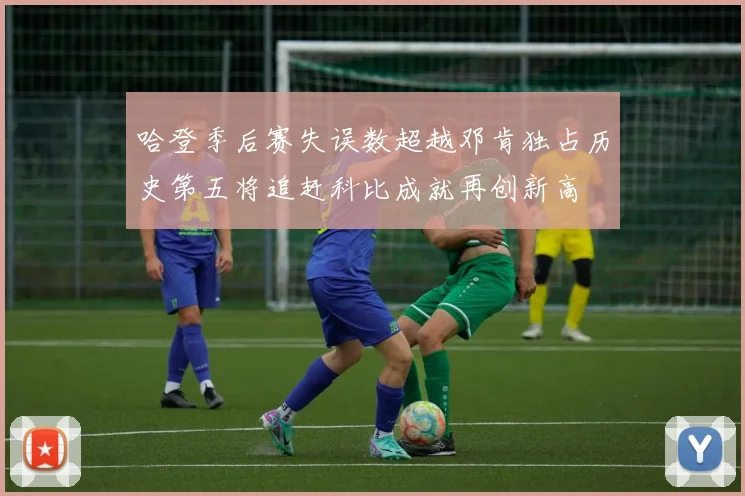 哈登季后赛失误数超越邓肯独占历史第五将追赶科比成就再创新高
