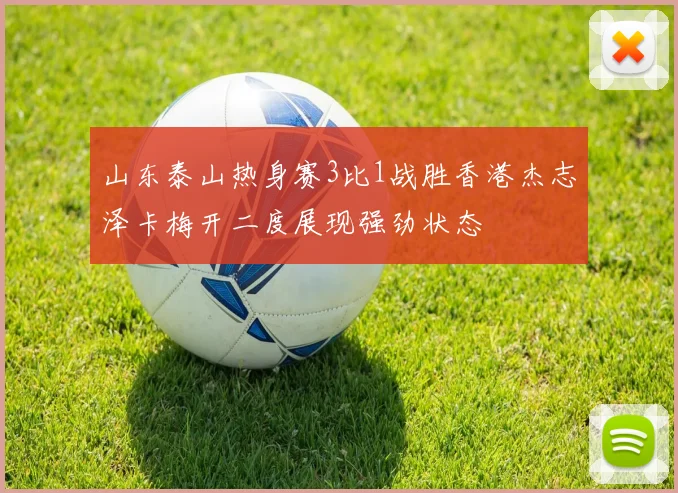 山东泰山热身赛3比1战胜香港杰志泽卡梅开二度展现强劲状态