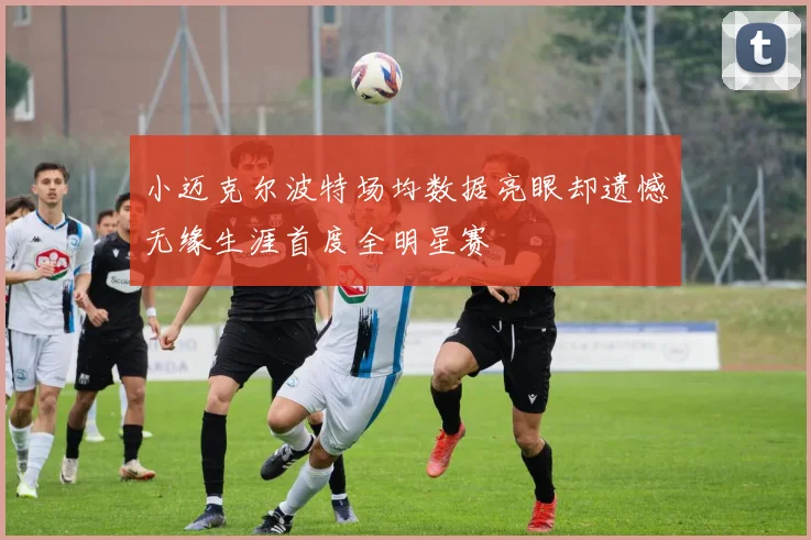 小迈克尔波特场均数据亮眼却遗憾无缘生涯首度全明星赛